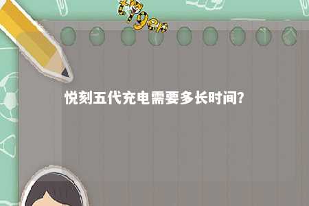 悦刻五代充电需要多长时间？ 